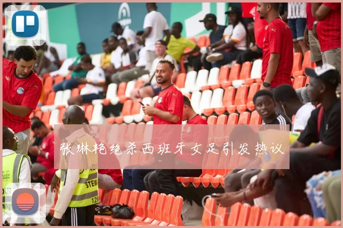 张琳艳绝杀西班牙女足引发热议