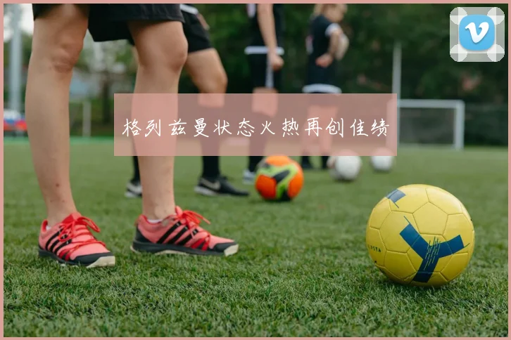 格列兹曼状态火热再创佳绩