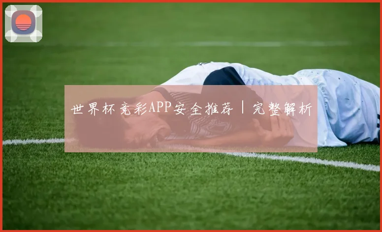 世界杯竞彩APP安全推荐｜完整解析