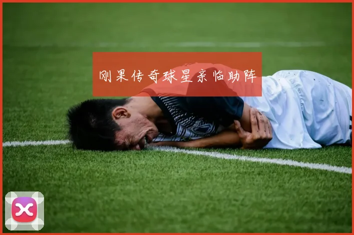 刚果传奇球星亲临助阵