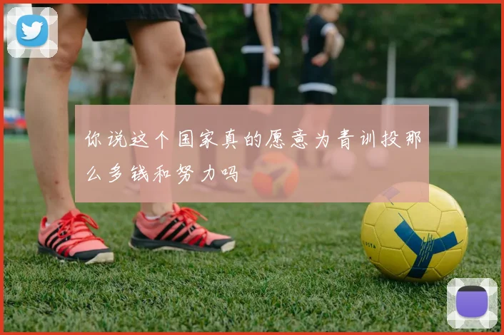 你说这个国家真的愿意为青训投那么多钱和努力吗