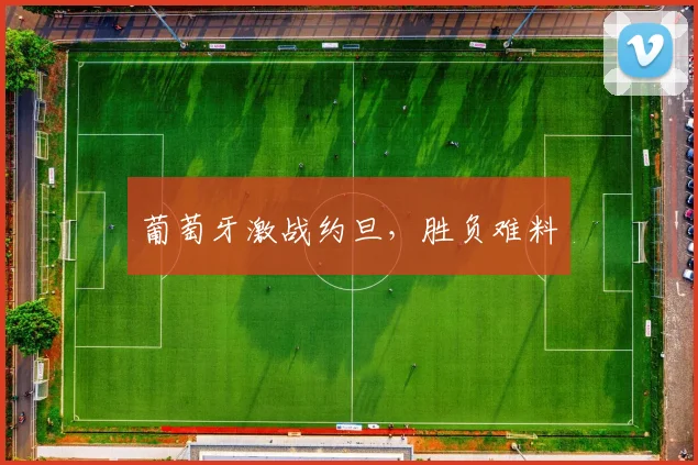 葡萄牙激战约旦，胜负难料