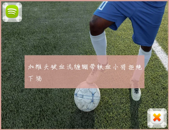 加维头破血流缠绷带铁血小将拒绝下场