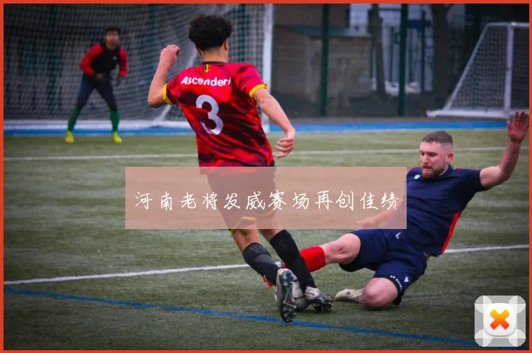 河南老将发威赛场再创佳绩