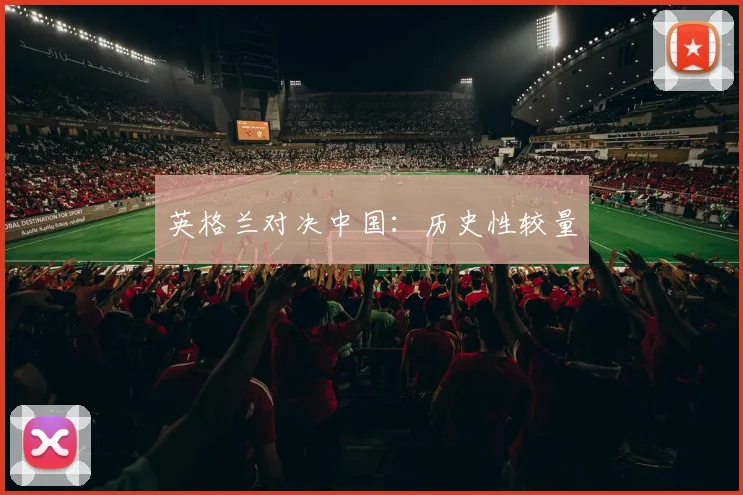 英格兰对决中国：历史性较量