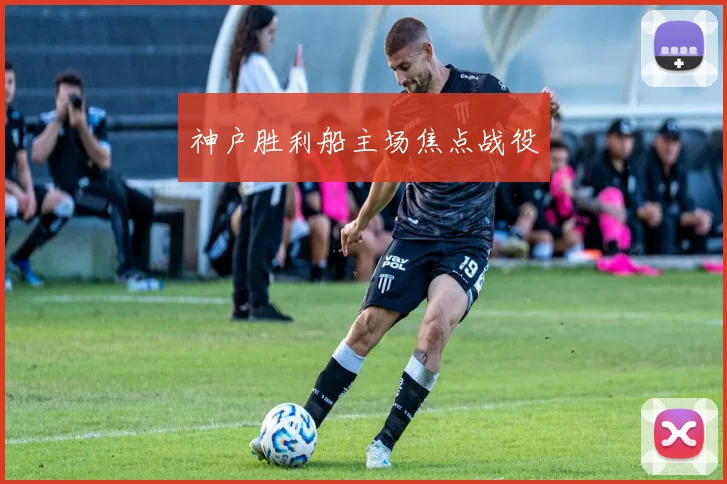 神户胜利船主场焦点战役