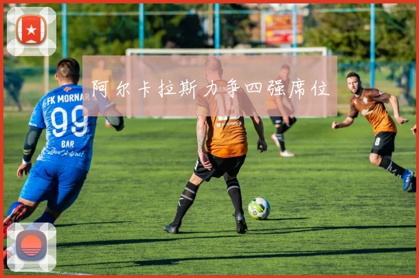 阿尔卡拉斯力争四强席位