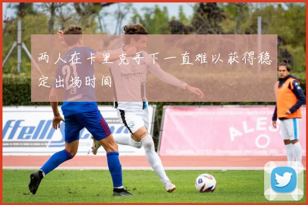 两人在卡里克手下一直难以获得稳定出场时间