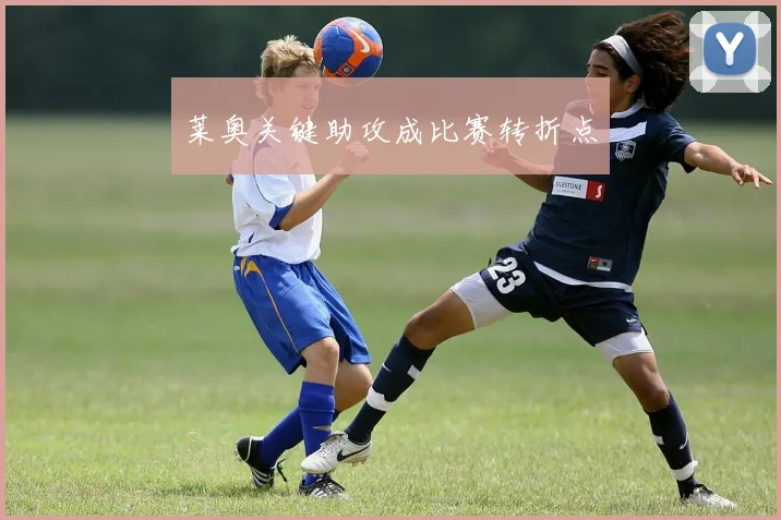 莱奥关键助攻成比赛转折点