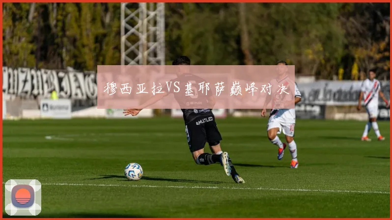 穆西亚拉VS基耶萨巅峰对决