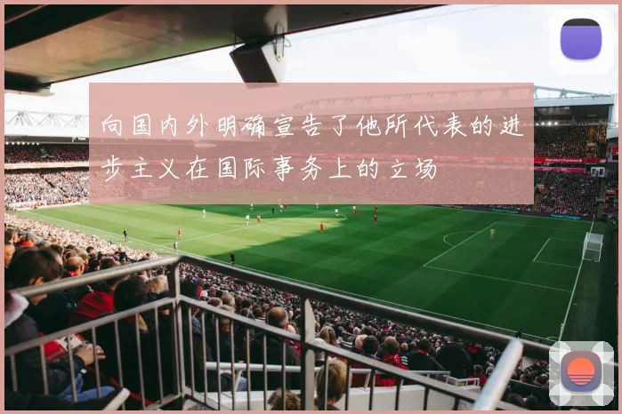 向国内外明确宣告了他所代表的进步主义在国际事务上的立场