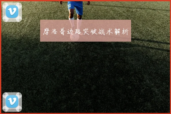 摩洛哥边路突破战术解析