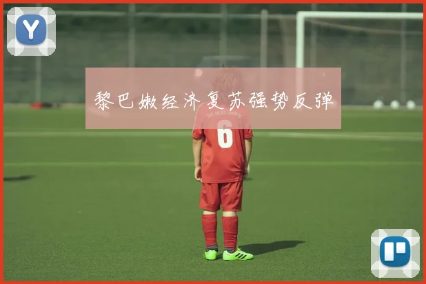 黎巴嫩经济复苏强势反弹