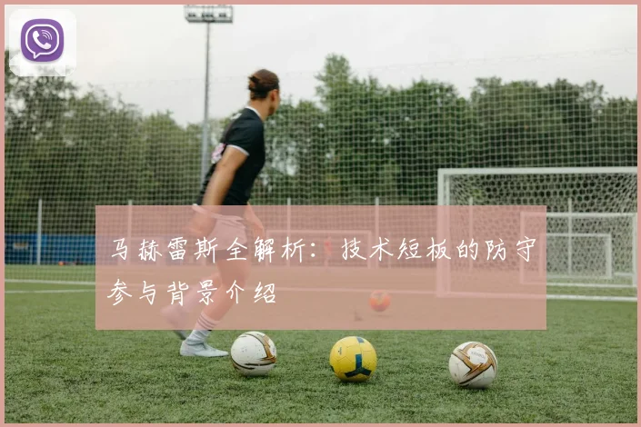 马赫雷斯全解析：技术短板的防守参与背景介绍