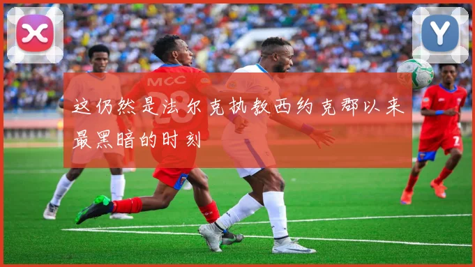 这仍然是法尔克执教西约克郡以来最黑暗的时刻