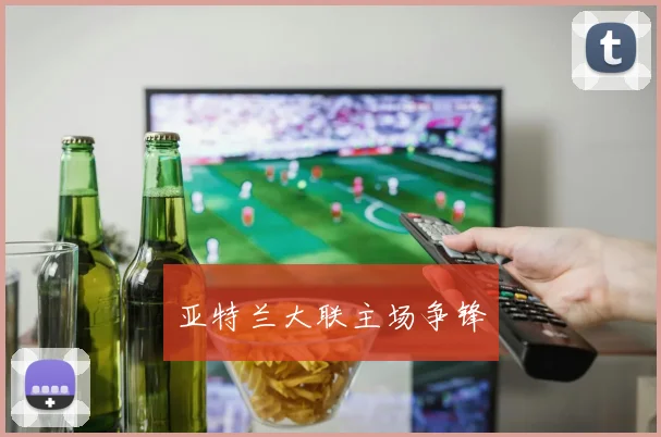 亚特兰大联主场争锋
