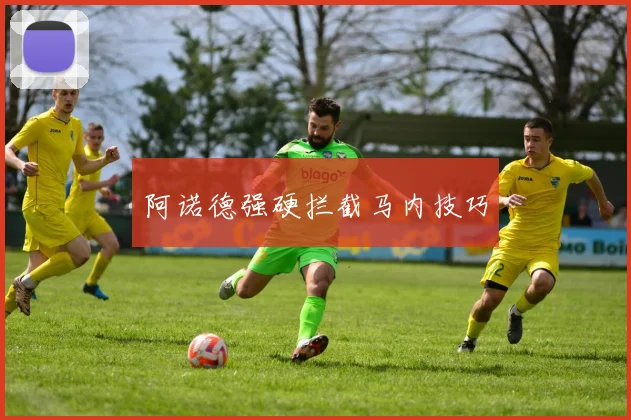 阿诺德强硬拦截马内技巧