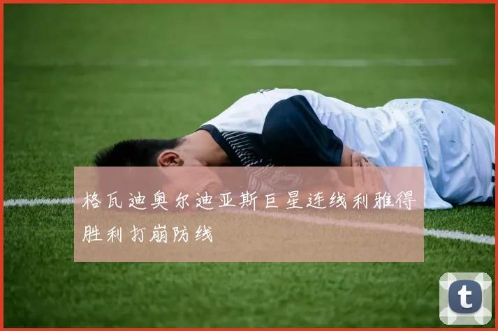 格瓦迪奥尔迪亚斯巨星连线利雅得胜利打崩防线