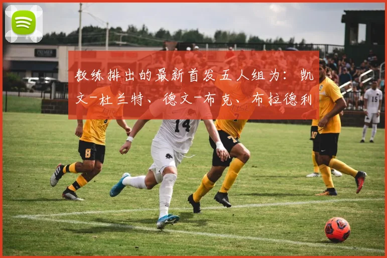 教练排出的最新首发五人组为：凯文-杜兰特、德文-布克、布拉德利-比尔、波尔-波尔、尼克-理查兹