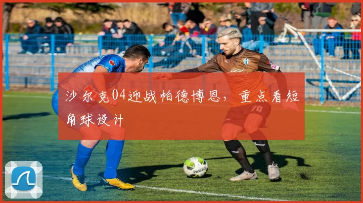 沙尔克04迎战帕德博恩,重点看短角球设计