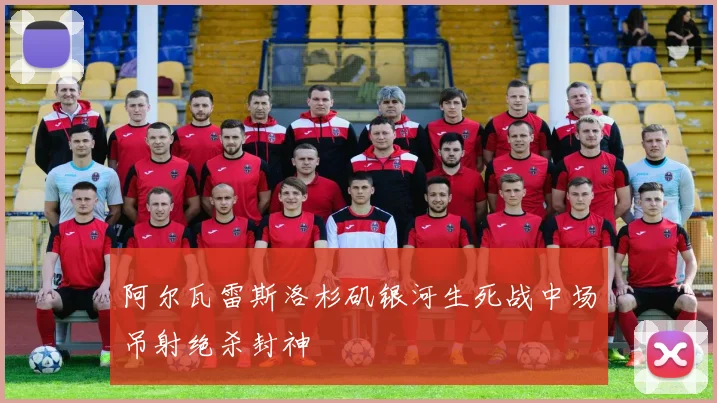 阿尔瓦雷斯洛杉矶银河生死战中场吊射绝杀封神