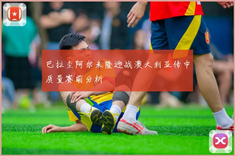 巴拉圭阿尔米隆迎战澳大利亚传中质量赛前分析