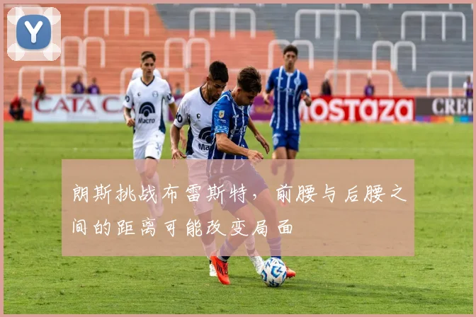 朗斯挑战布雷斯特,前腰与后腰之间的距离可能改变局面