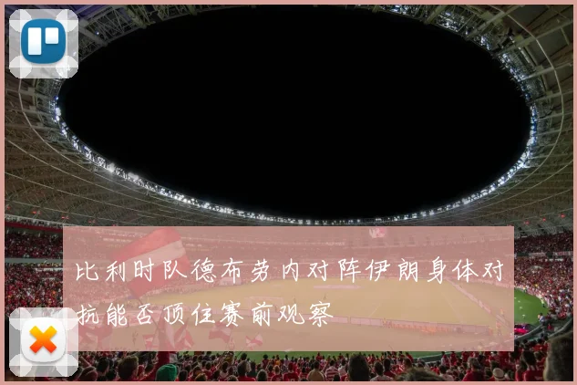 比利时队德布劳内对阵伊朗身体对抗能否顶住赛前观察