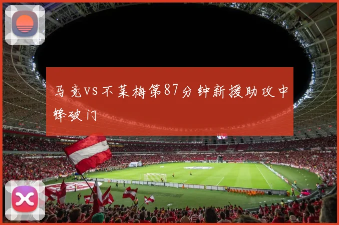 马竞vs不莱梅第87分钟新援助攻中锋破门