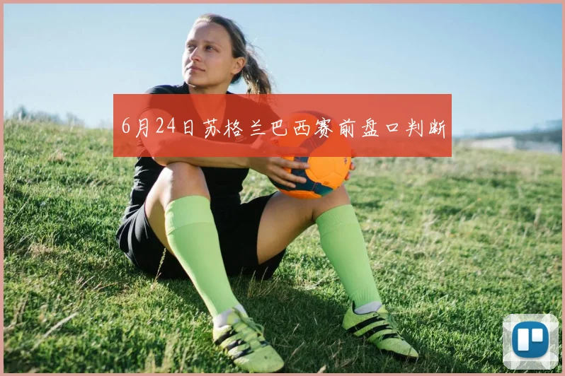 6月24日苏格兰巴西赛前盘口判断