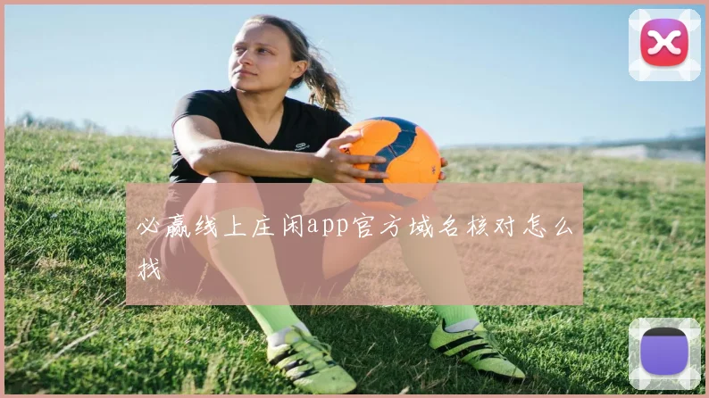 必赢线上庄闲app官方域名核对怎么找