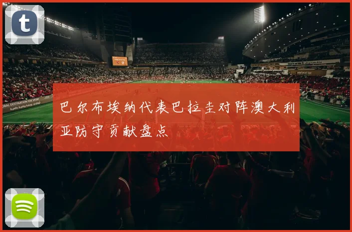 巴尔布埃纳代表巴拉圭对阵澳大利亚防守贡献盘点