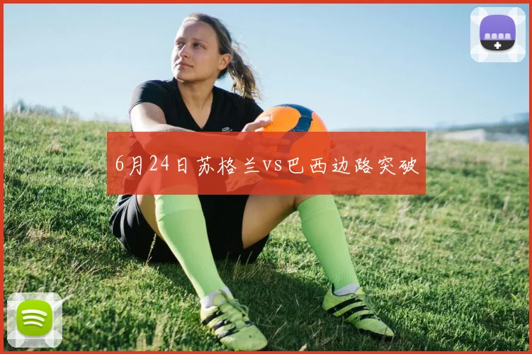 6月24日苏格兰vs巴西边路突破