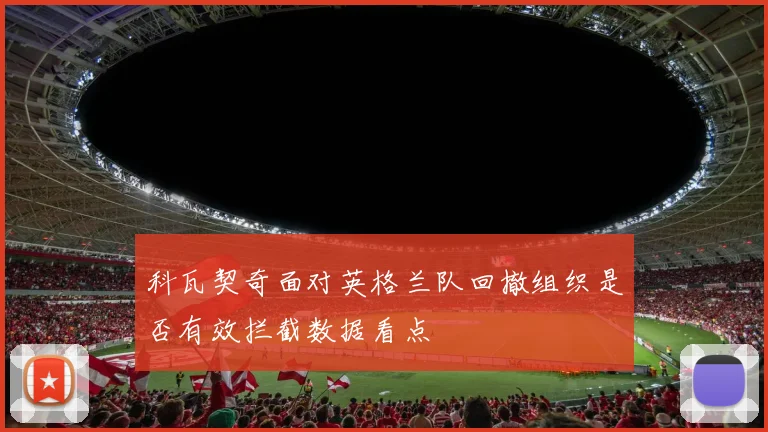 科瓦契奇面对英格兰队回撤组织是否有效拦截数据看点