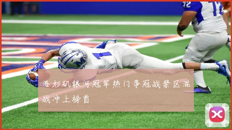 洛杉矶银河冠军热门争冠战禁区混战冲上榜首