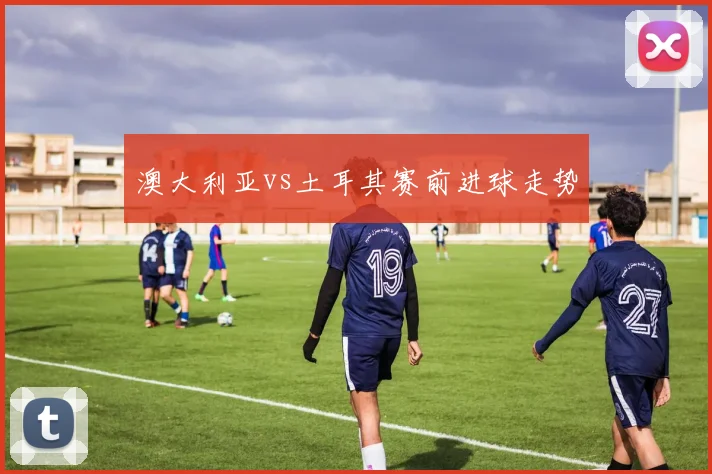 澳大利亚vs土耳其赛前进球走势
