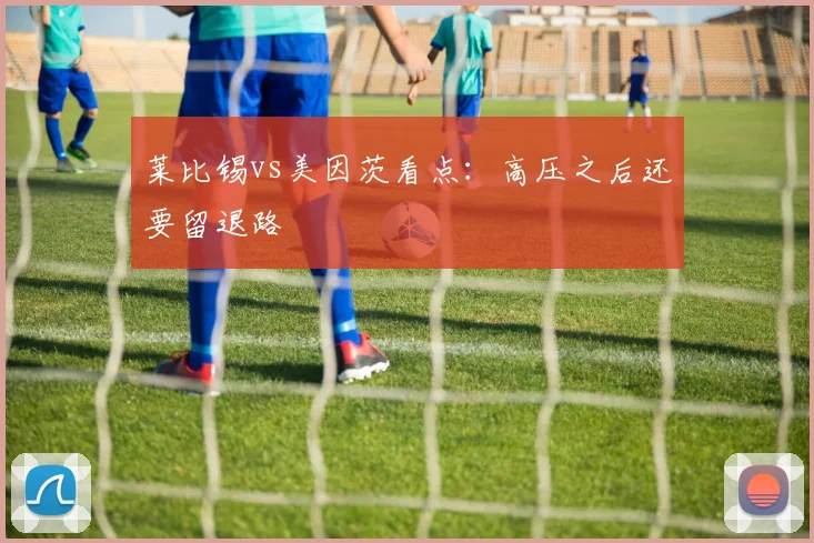 莱比锡vs美因茨看点：高压之后还要留退路