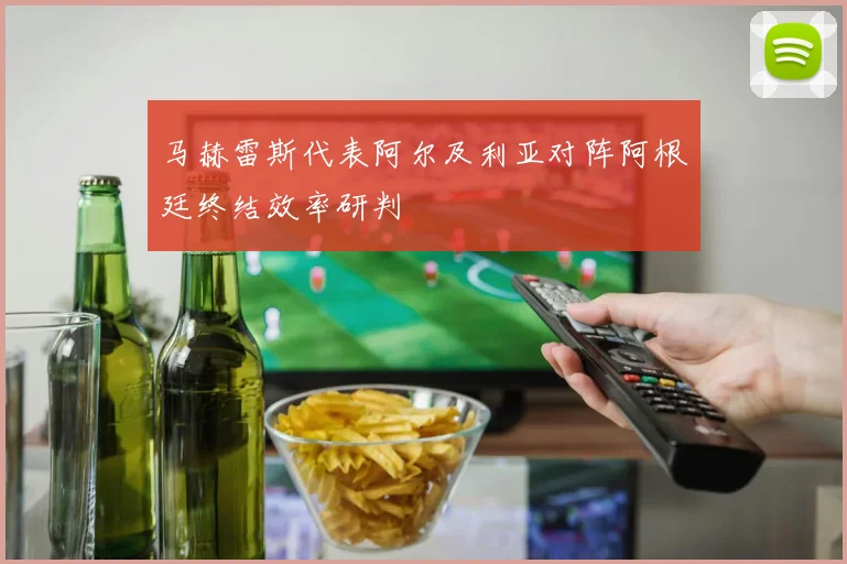 马赫雷斯代表阿尔及利亚对阵阿根廷终结效率研判