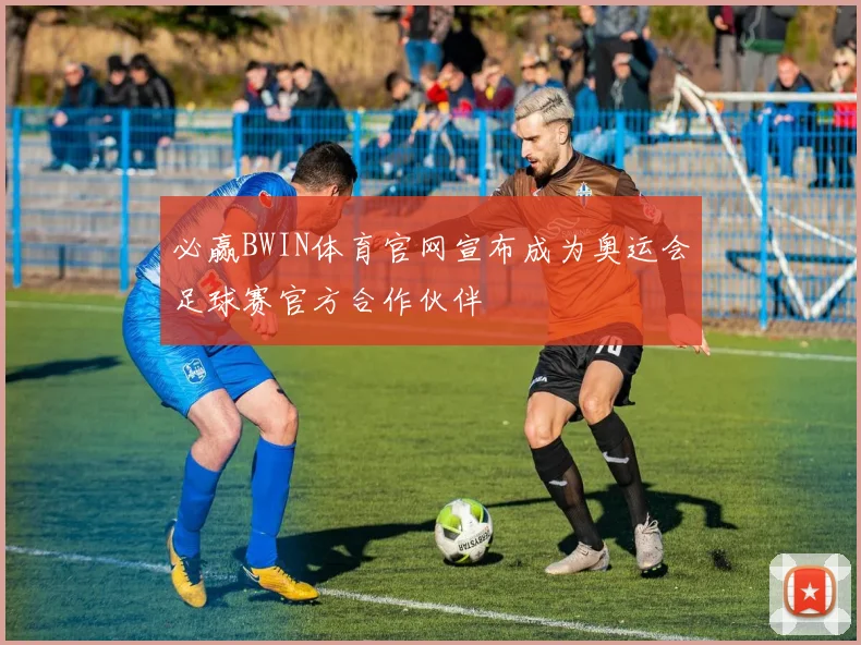 必赢BWIN体育官网宣布成为奥运会足球赛官方合作伙伴
