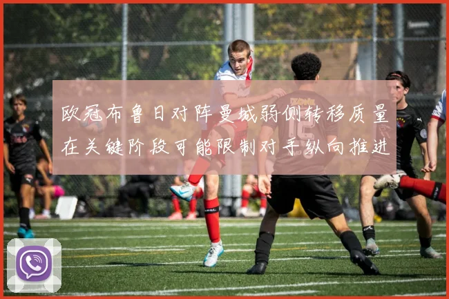 欧冠布鲁日对阵曼城弱侧转移质量在关键阶段可能限制对手纵向推进