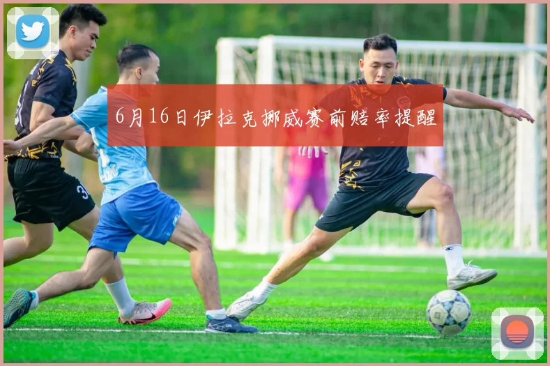 6月16日伊拉克挪威赛前赔率提醒
