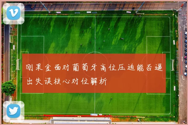 刚果金面对葡萄牙高位压迫能否逼出失误核心对位解析