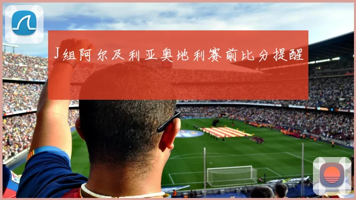 J组阿尔及利亚奥地利赛前比分提醒
