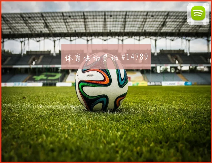 巴尔塞纳斯对阵英格兰小组赛战术任务走势研判
