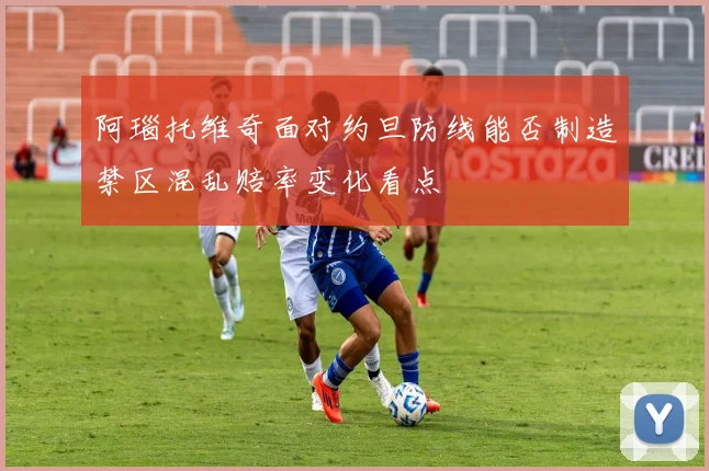 阿瑙托维奇面对约旦防线能否制造禁区混乱赔率变化看点