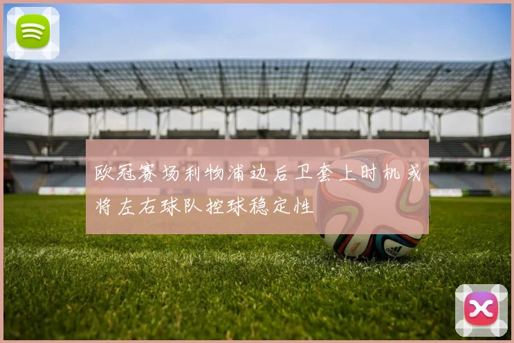 欧冠赛场利物浦边后卫套上时机或将左右球队控球稳定性