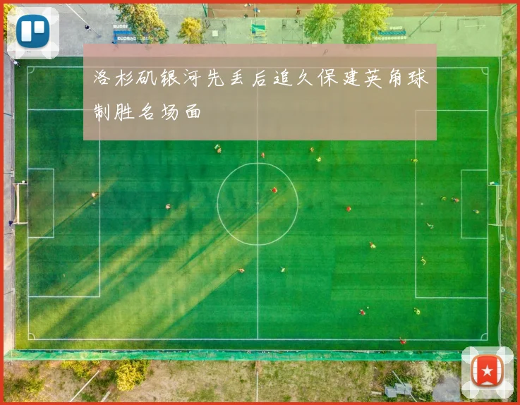 洛杉矶银河先丢后追久保建英角球制胜名场面