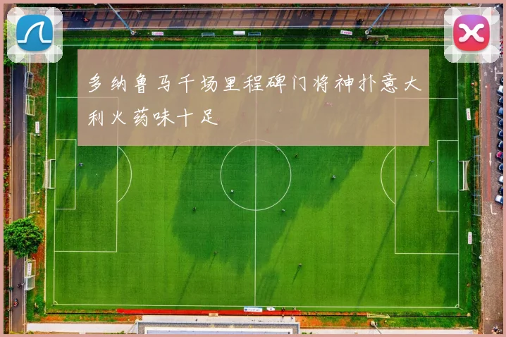 多纳鲁马千场里程碑门将神扑意大利火药味十足
