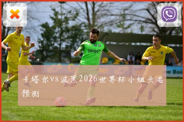 卡塔尔vs波黑2026世界杯小组头名预测